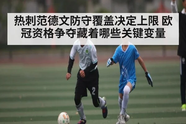 热刺范德文防守覆盖决定上限 欧冠资格争夺藏着哪些关键变量