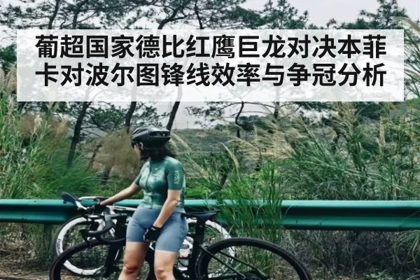 葡超国家德比红鹰巨龙对决本菲卡对波尔图锋线效率与争冠分析