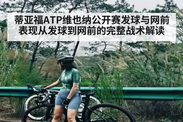 蒂亚福ATP维也纳公开赛发球与网前表现从发球到网前的完整战术解读