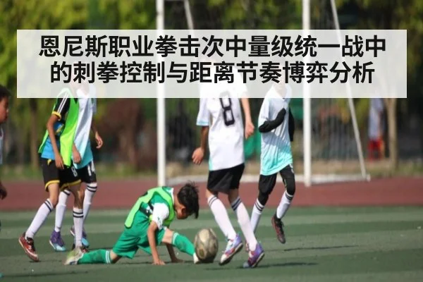 恩尼斯职业拳击次中量级统一战中的刺拳控制与距离节奏博弈分析