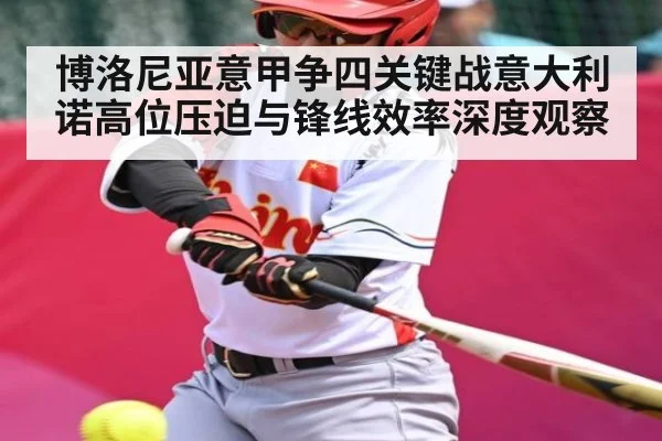 博洛尼亚意甲争四关键战意大利诺高位压迫与锋线效率深度观察